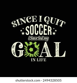 Since I Quit Soccer, I’ve Lost My Goal in Life. Soccer and Football. Sports Vector Illustration quote. Design for t shirt, print, poster, banner, gift card, label sticker, mug design, POD.