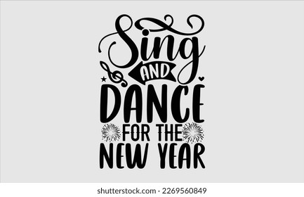 Sing And Dance For The New Year- Happy New Year t shirt Design, lettering vector illustration isolated on white background, gift and other printing Svg and bags, posters. eps 10 svg