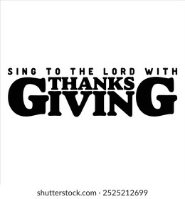 SING TO THE LORD WITH THANKSGIVING  THANKSGIVING DAY T-SHIRT DESIGN