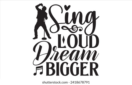 Sing Loud Dream Bigger - Singer T Shirt Design, Hand drawn lettering phrase, Cutting and Silhouette, card, Typography Vector illustration for poster, banner, flyer and mug.