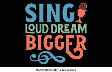 Sing Loud Dream Bigger - Singer T Shirt Design, Hand drawn lettering phrase, Cutting and Silhouette, card, Typography Vector illustration for poster, banner, flyer and mug.