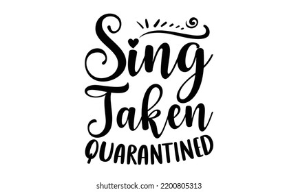 Sing Taken Quarantined - Valentine's Day t shirt design, Hand drawn lettering phrase, calligraphy vector illustration, eps, svg isolated Files for Cutting