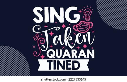 Sing Taken Quarantined - Valentines Day T shirt Design. Hand drawn lettering phrase, calligraphy vector illustration. eps, svg Files for Cutting