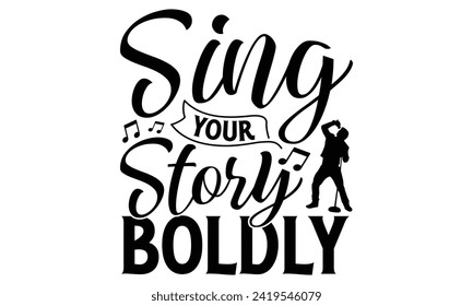 Sing Your Story Boldly - Singer T shirt Design, Handmade calligraphy vector illustration, used for poster, simple, lettering  For stickers, mugs, etc.