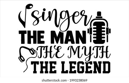 Singer the man the myth the legend- Singer t shirts design, Hand drawn lettering phrase, Calligraphy t shirt design, Isolated on white background, svg Files for Cutting Cricut and Silhouette, EPS 10