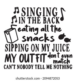 singing in the back eating all the snacks sipping on my jucie my outfit don't even match can't nobody tell me nothing logo inspirational quotes typography lettering design