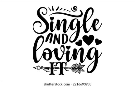 Single And Loving It - Happy Valentine's Day T shirt Design, Hand drawn vintage illustration with hand-lettering and decoration elements, Cut Files for Cricut Svg, Digital Download