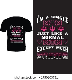 I'm a single mom just like a normal mom except much stronger. Mom t shirt design for mother' day.