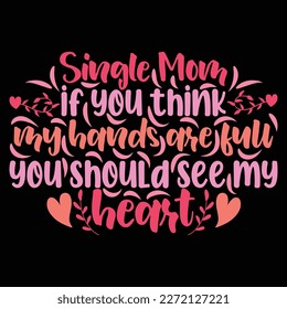 Single mom if you think my hands are full you should see my heart, Mother's day shirt print template,  typography design for mom mommy mama daughter grandma girl women aunt mom life child best mom