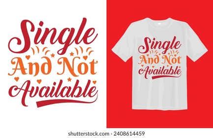Single And Not Available T-shirt, Valentine's Day T-shirt, Happy Valentine`s Day Shirt, Premium, Modern Calligraphy, Hand Lettering Inscription. Happy Valentines Day T Shirt Design.