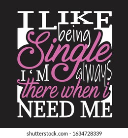 Single Quotes and Slogan good for T-Shirt. I Like Being Single I'm Always There when I Need Me.