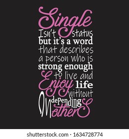 Single Quotes and Slogan good for T-Shirt. Single Isn't Status but It's a Word That Describes a Person Who Is Strong Enough To Live an Enjoy Life Without Depending On Others.