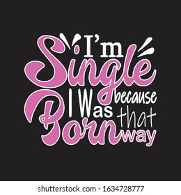 Single Quotes and Slogan good for T-Shirt. I'm Single Because I Was Born That Way.