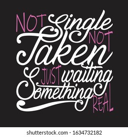 Single Quotes and Slogan good for T-Shirt. Not Single Not Taken Just Waiting Something Real.