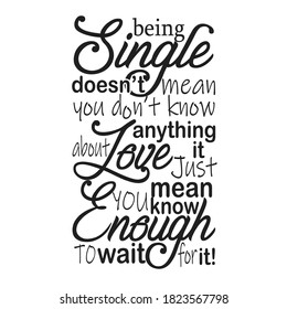 Single Quotes and Slogan good for T-Shirt. Being Single Doesn't mean You Don't Know Anything About Love It Just Mean You Know Enough to Wait For It!