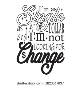 Single Quotes and Slogan good for T-Shirt. I'm as Single as A Dollar and I'm Not Looking For Change.