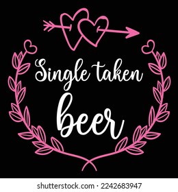 Single Taken Beer, Happy valentine's day shirt Design Print Template Gift For Valentine's Day 