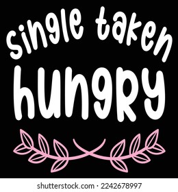 Single Taken Hungry, Happy valentine's day shirt Design Print Template Gift For Valentine's Day 