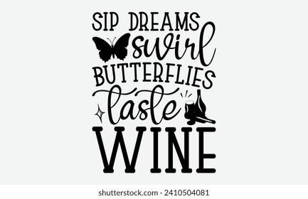 Sip dreams swirl butterflies taste wine -Wine And Butterfly T-Shirt Designs, Take Your Dreams Seriously, It's Never Too Late To Start Something New, Calligraphy Motivational Good Quotes, For Poster.