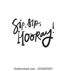 Sip, sip, hooray! Emotional expression. Hand lettering quote for your design