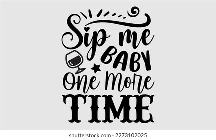 Sip me baby one more time- Alcohol SVG T Shirt design, Hand drawn vintage hand Calligraphy, for Cutting Machine, Silhouette Cameo, Cricut eps 10. svg