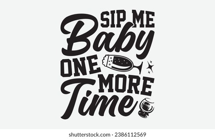 Sip Me Baby One More Time -Alcohol T-Shirt Design, Handmade Calligraphy Vector Illustration, Hand Drawn Lettering Phrase, For Cutting Machine, Silhouette Cameo, Cricut.