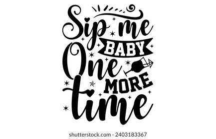 Sip Me Baby One More Time- Alcohol t- shirt design, Hand drawn vintage illustration with hand-lettering and decoration elements, greeting card template with typography text