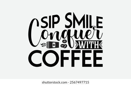 Sip Smile Conquer With Coffee - Coffee T-Shirt Design, Illustration For Prints On T-Shirts And Bags, Files As Cutting, Isolated Background.