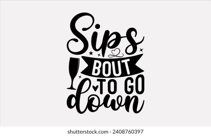 Sips Bout To Go Down - Wine T shirt Design, Hand drawn lettering phrase, Cutting and Silhouette, for prints on bags, cups, card, posters.