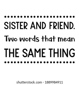  Sister and friend. Two words that mean the same thing. Vector Quote