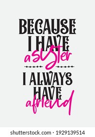 Sister Quote. Sister Forever hand drawn vector lettering. Motivation quote. Feminism slogan and background colour. In sisters we trust. Because i have a sister, I always have a friend.