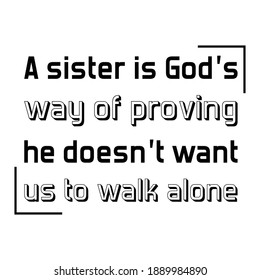 A sister is God’s way of proving he doesn’t want us to walk alone. Vector Quote