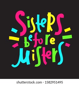 Sisters before misters - funny inspire motivational quote. Hand drawn beautiful lettering. Proverb. Print for inspirational poster, t-shirt, bag, cups, card, flyer, sticker, badge. Feministic phrase.
