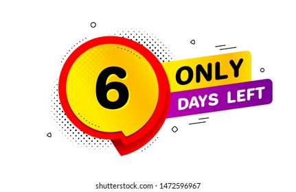 Six days left icon. Chat bubble badge. 6 days to go sign. Speech bubble banner. Price tag design. Promotion sale badge. Limited discounts. Vector