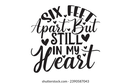 Six Feet Apart But Still In My Heart - Lettering design for greeting banners, Mouse Pads, Prints, Cards and Posters, Mugs, Notebooks, Floor Pillows and T-shirt prints design.

