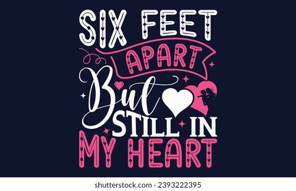 Six Feet Apart But Still In My Heart - Valentines Day T- Shirt Design,  Typography   Design, For Stickers, Templet, Mugs, Etc. Vector EPS 10 FILS Editable Files.