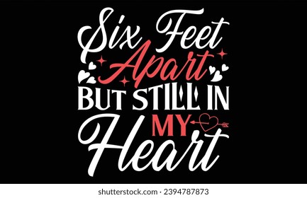 Six Feet Apart But Still In My Heart - Happy Valentine's Day T Shirt Design, Hand lettering inspirational quotes isolated on Black background, used for prints on bags, poster, banner, flyer and mug, p