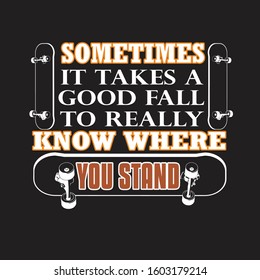 Skater Quotes and Slogan good for T-Shirt. Sometimes It Takes A Good Fall To Really Know Where You Stand.