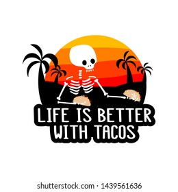 Skeleton and inscription - Life is better with tacos. It can be used for sticker, patch, phone case, poster, t-shirt, mug etc.