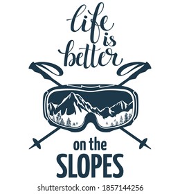 Ski, Snowboard glasses, crossed ski poles. Lettering, text: Life is better on the slopes.  Extreme sports logo. The reflection of the mountain slopes with glasses. Isolated on a white background. 
