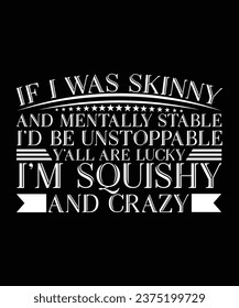 IF I WAS SKINNY AND MENTALLY STABLE I'D BE UNSTOPPABLE Y'ALL ARE LUCKY I'M SQUISHY AND CRAZY. T-SHIRT DESIGN. PRINT TEMPLATE.TYPOGRAPHY VECTOR ILLUSTRATION.