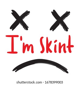 I am skint - inspire motivational quote. Hand drawn beautiful lettering. Print for inspirational poster, t-shirt, bag, cups, card, flyer, sticker, badge. Cute funny vector writing