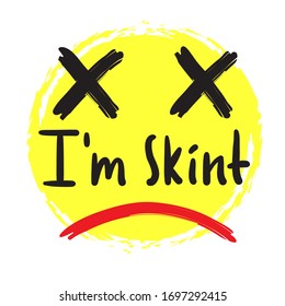 I am skint - inspire motivational quote. Hand drawn beautiful lettering. Print for inspirational poster, t-shirt, bag, cups, card, flyer, sticker, badge. Cute funny vector writing