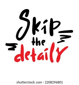 Skip the details - simple funny inspire motivational quote. Youth slang. Hand drawn lettering. Print for inspirational poster, t-shirt, bag, cups, card, flyer, sticker, badge. Cute vector writing