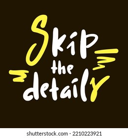 Skip the details - simple funny inspire motivational quote. Youth slang. Hand drawn lettering. Print for inspirational poster, t-shirt, bag, cups, card, flyer, sticker, badge. Cute vector writing