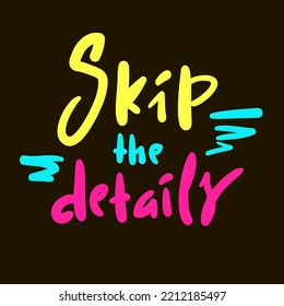 Skip the details - simple funny inspire motivational quote. Youth slang. Hand drawn lettering. Print for inspirational poster, t-shirt, bag, cups, card, flyer, sticker, badge. Cute vector writing