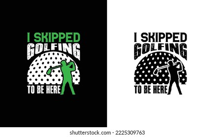 I skipped golfing to be here Golf Quote T shirt design, typography