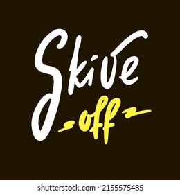 Skive off - simple funny inspire motivational quote. Youth slang. Hand drawn lettering. Print for inspirational poster, t-shirt, bag, cups, card, flyer, sticker, badge. Cute funny vector writing