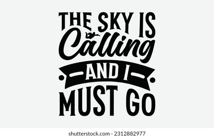 The Sky Is Calling And I Must Go - Skydiving T-shirt Design, Handmade Calligraphy Vector Illustration, Greeting Card Template With Typography Text.