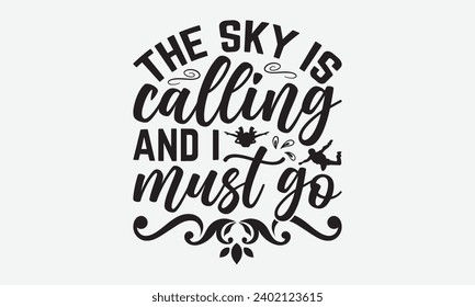 The Sky Is Calling And I Must Go -Skydiving T-Shirt Design, Handmade Calligraphy Vector Illustration, Hand Drawn Lettering Phrase, For Cutting Machine, Silhouette Cameo, Cricut.